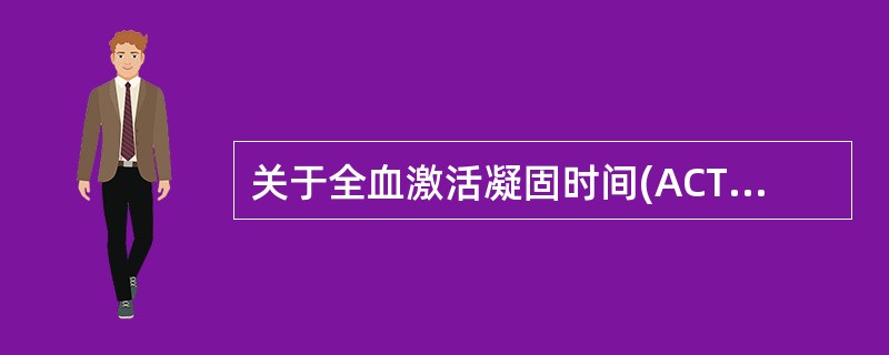 关于全血激活凝固时间(ACT)生理值及心脏手术体外循环转流前应达到的值，叙述正确