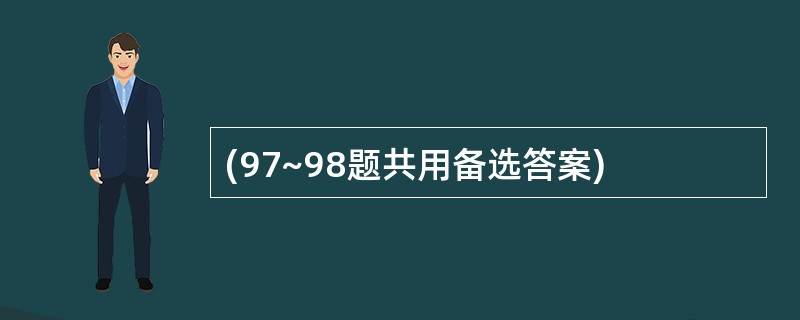 (97~98题共用备选答案)