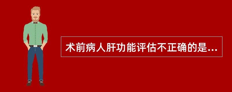 术前病人肝功能评估不正确的是A、常规凝血功能检查不能说明凝血机制的全部B、有肝实