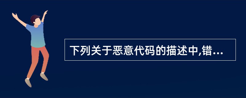 下列关于恶意代码的描述中,错误的是______。