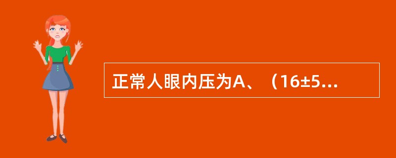 正常人眼内压为A、（16±5）mmHgB、（10±2）mmHgC、（26±5）m