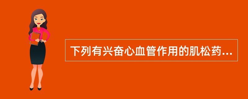 下列有兴奋心血管作用的肌松药是A、琥珀胆碱B、泮库溴铵C、维库溴铵D、阿曲库铵E