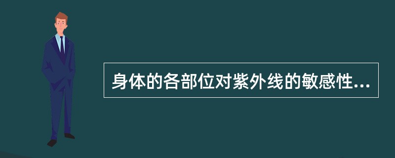 身体的各部位对紫外线的敏感性不同，敏感性最高的部位是A、肢体、胸、腹B、手足、腰