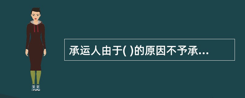 承运人由于( )的原因不予承运,可以参照有关规定办理载运限制补偿。