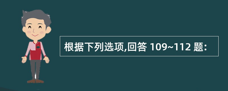 根据下列选项,回答 109~112 题: