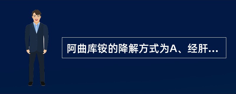 阿曲库铵的降解方式为A、经肝代谢B、经肾代谢C、经血浆胆碱酯酶水解D、大部分以原