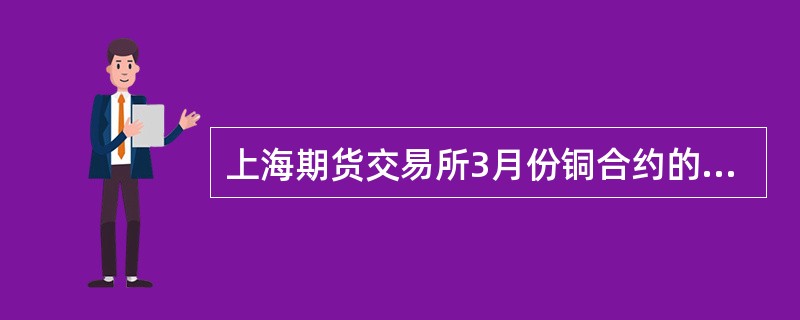 上海期货交易所3月份铜合约的价格是63200元£¯吨,5月份铜合约的价格是630