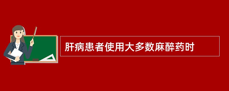 肝病患者使用大多数麻醉药时