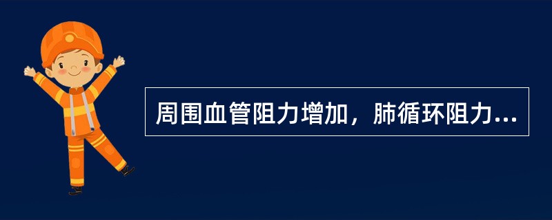 周围血管阻力增加，肺循环阻力增加多表现为