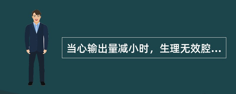 当心输出量减小时，生理无效腔的变化为A、增加B、减小C、不变D、先增加后减小E、