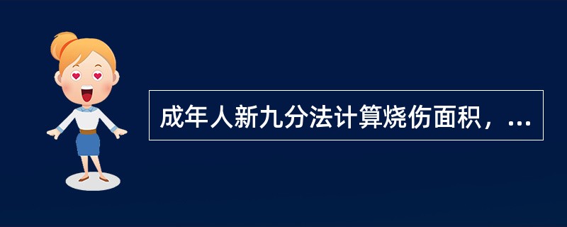 成年人新九分法计算烧伤面积，错误的是A、发、颈、面共9%B、双上肢为18%C、躯