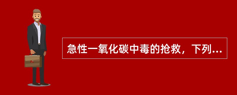 急性一氧化碳中毒的抢救，下列哪一项是错误的A、纠正缺氧B、防止脑水肿C、降温及促