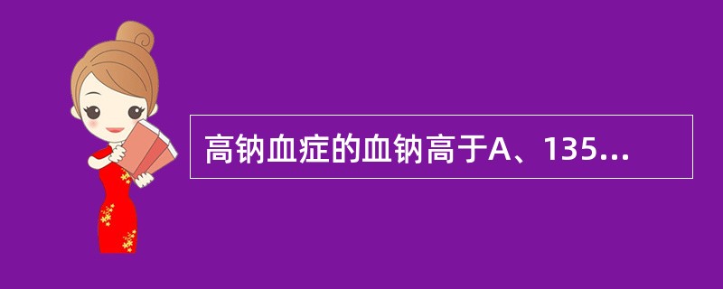 高钠血症的血钠高于A、135mmol£¯LB、145mmol£¯LC、150mm