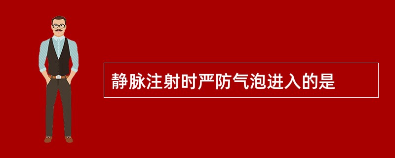 静脉注射时严防气泡进入的是