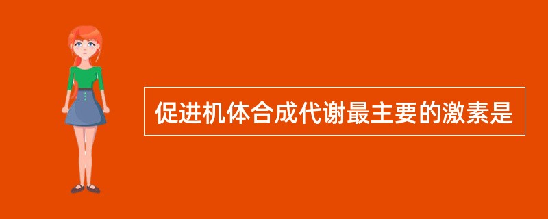 促进机体合成代谢最主要的激素是