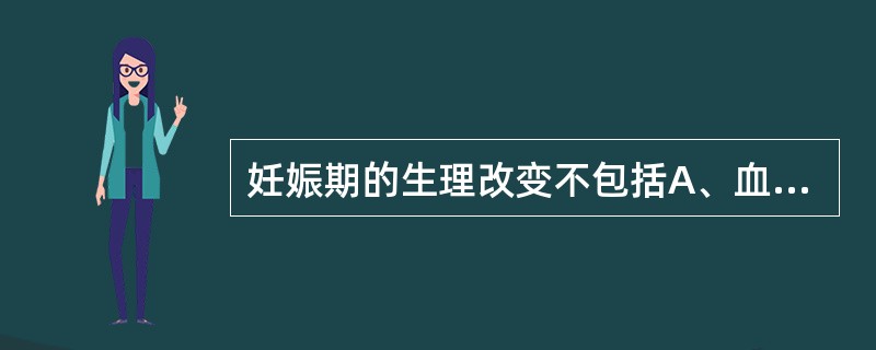 妊娠期的生理改变不包括A、血容量增加B、每搏心输出量增加C、每分通气量增加D、残