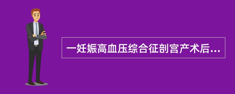 一妊娠高血压综合征剖宫产术后患者，出现血压220／120mmHg，HR125bp