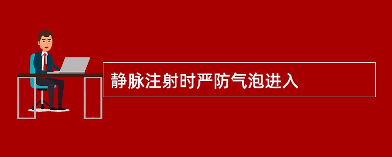 静脉注射时严防气泡进入