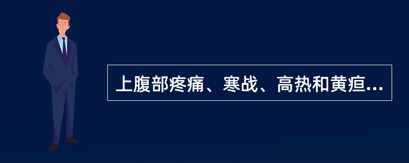 上腹部疼痛、寒战、高热和黄疸,最常见于