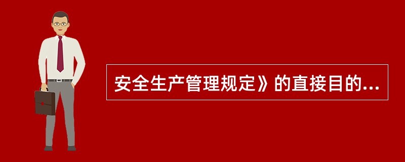 安全生产管理规定》的直接目的是贯彻落实( )和《建设工程安全生产管理规定》,也是