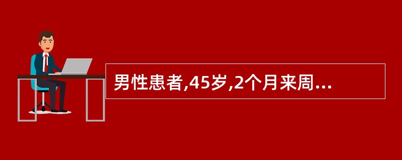 男性患者,45岁,2个月来周身不适,乏力,发热,咳嗽,胸片显示右上肺小斑片阴影,