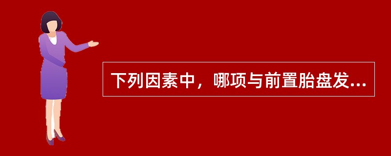 下列因素中，哪项与前置胎盘发病原因无关A、子宫内膜损伤B、多次人工流产C、胎盘异