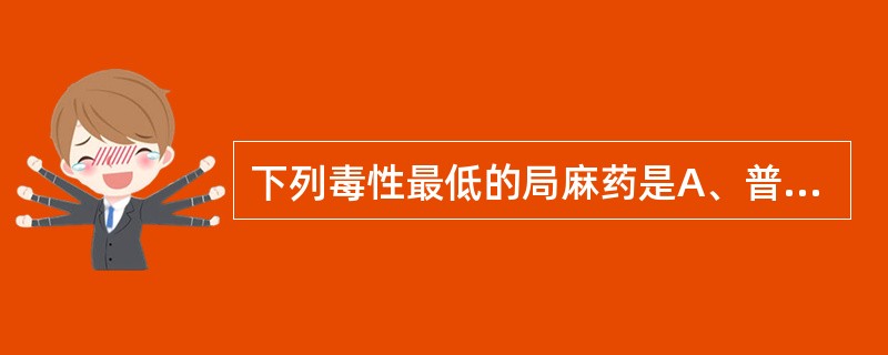 下列毒性最低的局麻药是A、普鲁卡因B、丁卡因C、利多卡因D、布比卡因E、罗哌卡因