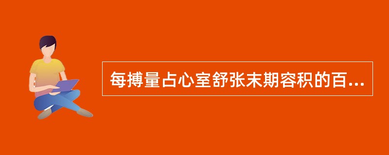 每搏量占心室舒张末期容积的百分比称A、心脏指数B、每搏指数C、射血分数D、心排血
