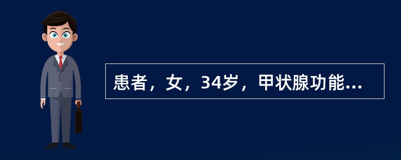 患者，女，34岁，甲状腺功能亢进。查体：颈部弥漫性肿大，心悸，发汗，体重降低，兴