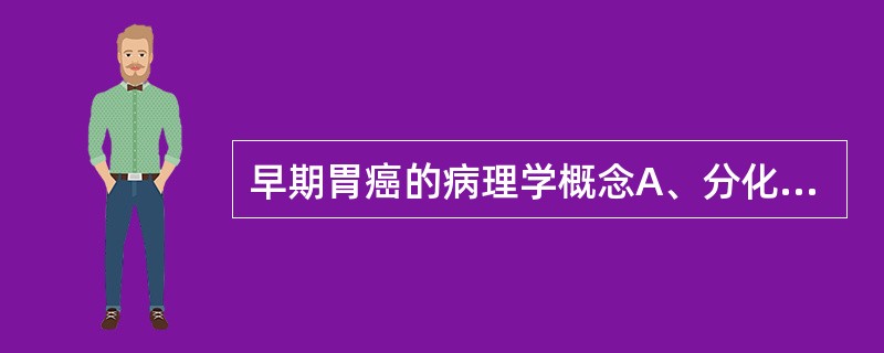 早期胃癌的病理学概念A、分化好的癌B、范围小的癌C、浸润表浅的癌D、局限于黏膜内