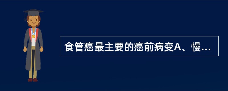 食管癌最主要的癌前病变A、慢性食管炎B、巨食症C、食管结核D、食管憩室E、食管重