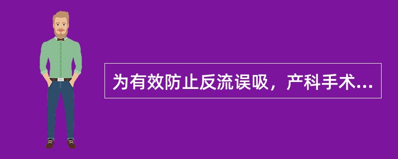 为有效防止反流误吸，产科手术前产妇应禁食A、4小时B、5小时C、6小时D、7小时