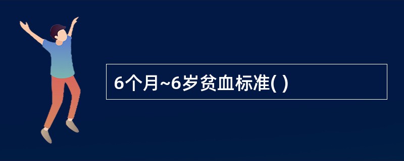 6个月~6岁贫血标准( )