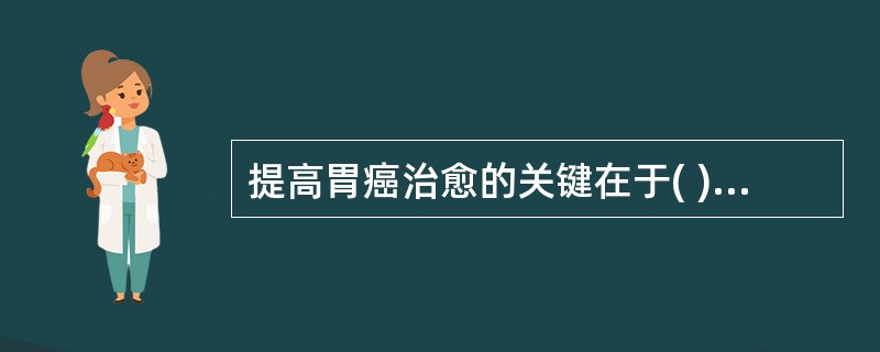 提高胃癌治愈的关键在于( )。A、早期化疗B、早期诊断C、积极放疗D、彻底手术E