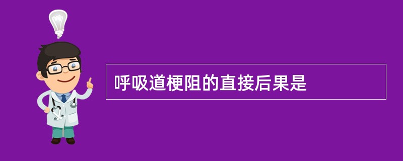 呼吸道梗阻的直接后果是