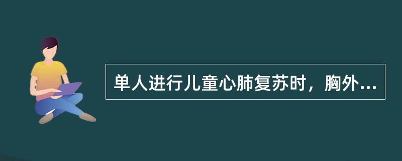 单人进行儿童心肺复苏时，胸外按压与人工呼吸的比例是