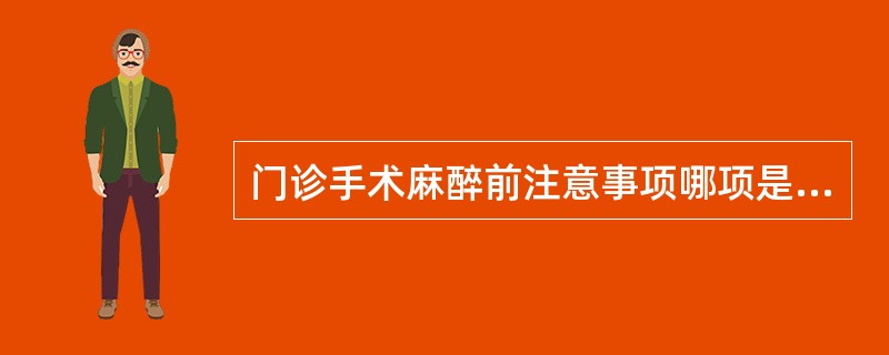 门诊手术麻醉前注意事项哪项是错误的A、成人应自术前午夜后禁食B、禁食包括清饮料和