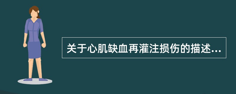 关于心肌缺血再灌注损伤的描述，错误的是A、缺血时间越长，损伤越重B、缺血再灌注损