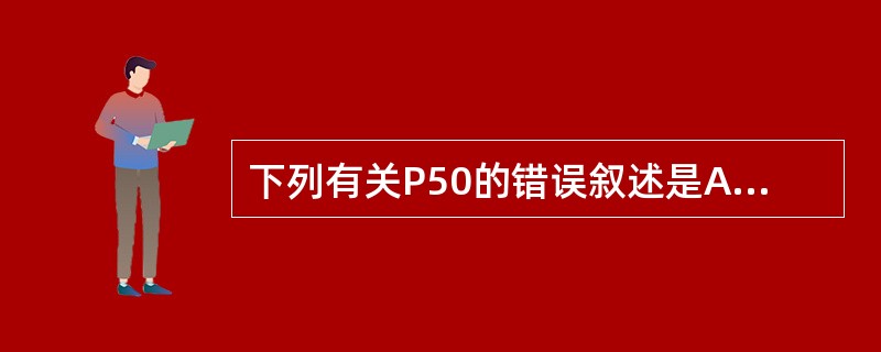 下列有关P50的错误叙述是A、氧解离曲线右移P50增大B、多次输入库存血时P50