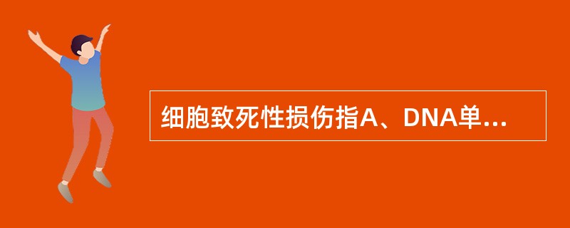 细胞致死性损伤指A、DNA单链断裂B、DNA双链断裂C、染色体断裂D、染色体畸变