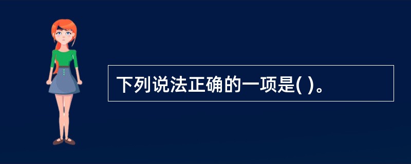 下列说法正确的一项是( )。