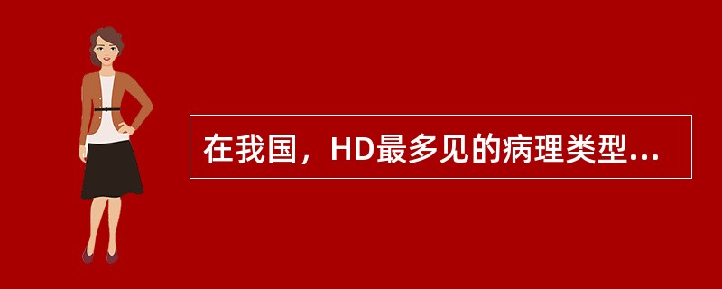 在我国，HD最多见的病理类型为A、淋巴细胞为主型B、结节硬化型C、混合细胞型D、