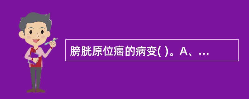 膀胱原位癌的病变( )。A、侵犯膀胱外B、限于固有层C、达膀胱浅肌层D、限于黏膜