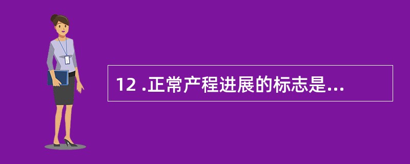 12 .正常产程进展的标志是A .规律宫缩强度B .规律宫缩频度C .胎头下降程