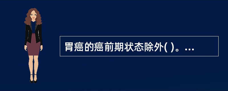 胃癌的癌前期状态除外( )。A、胃酸缺乏症B、胃息肉C、慢性萎缩性胃炎D、胃平滑