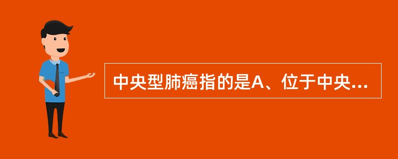 中央型肺癌指的是A、位于中央区的肺癌B、靠近肺门区的肺癌C、位于段支气管开口以上