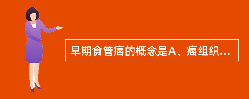 早期食管癌的概念是A、癌组织局限于黏膜内B、癌块直径在2cm以内C、癌组织未侵入