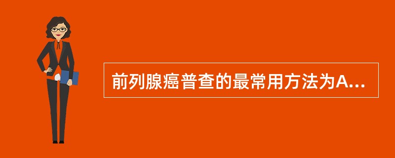 前列腺癌普查的最常用方法为A、血清PSA和直肠指诊B、血清PSA和直肠超声C、血