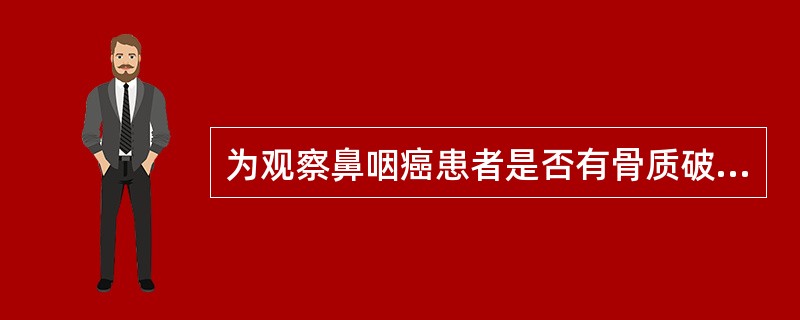 为观察鼻咽癌患者是否有骨质破坏，最好选用以下哪种检查方法A、MRIB、B超C、纤