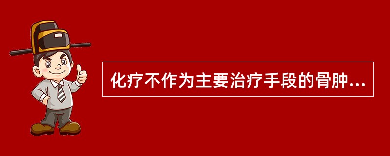 化疗不作为主要治疗手段的骨肿瘤是( )。A、尤因肉瘤B、恶性纤维组织细胞瘤C、软